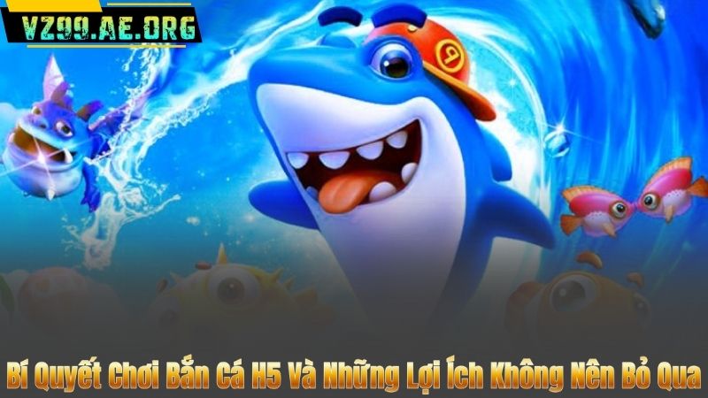 Bí Quyết Chơi Bắn Cá H5 Và Những Lợi Ích Không Nên Bỏ Qua