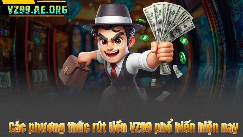 Các phương thức rút tiền VZ99 phổ biến hiện nay