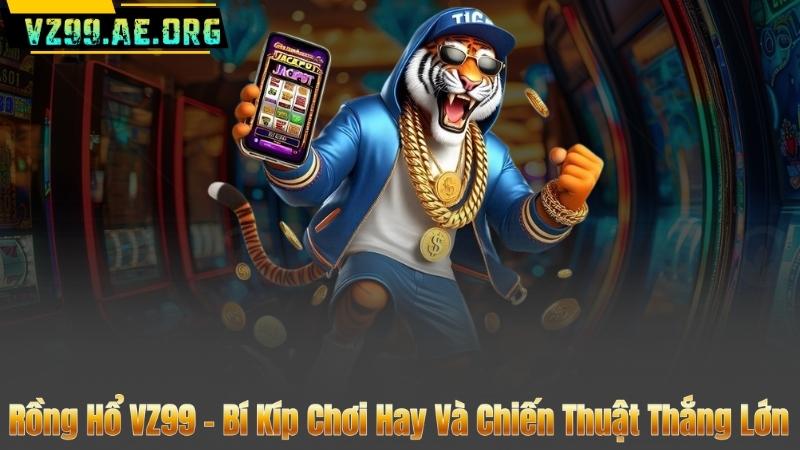 Rồng Hổ VZ99 - Bí Kíp Chơi Hay Và Chiến Thuật Thắng Lớn