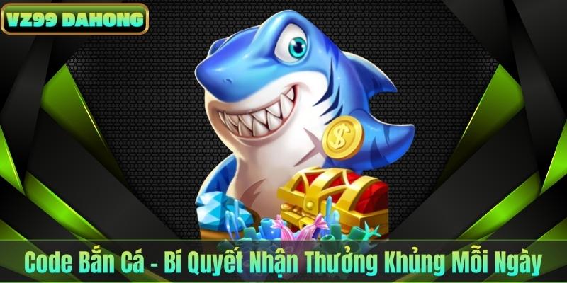 Code Bắn Cá – Bí Quyết Nhận Thưởng Khủng Mỗi Ngày